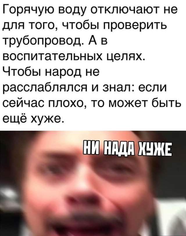 Горячую воду отключают не для того чтобы проверить трубопровод А в воспитательных целях Чтобы народ не расслабляпся и знал если сейчас плохо то может быть ещё хуже