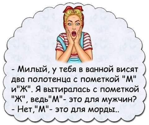 Милый у тебя в ванной висят два полотенца с пометкой М иЖ Я вытиралась с пометкой Ж ведьМ это для мужчин НетМ это для морды