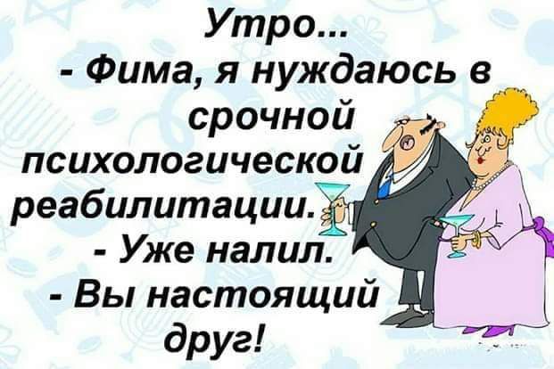 Утро Фима я нуждаюсь в срочной психологической реабилитацииё Уже налил Вы настоящий друг