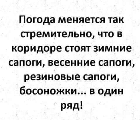 Погода меняется так стремительно что в коридоре сгоят зимние сапоги весенние сапоги резиновые сапоги босоножки в один ряд