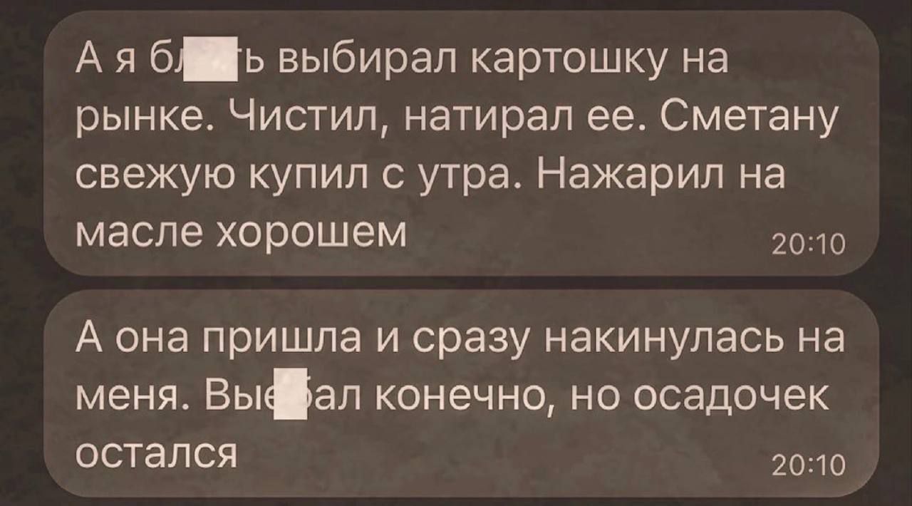 А я бь выбирал картошку на рынке Чистил натирап ее Сметану свежую купил с утра Нажарип на масле хорошем А она пришла и сразу накинулась на меня Высал конечно но осадочек остался