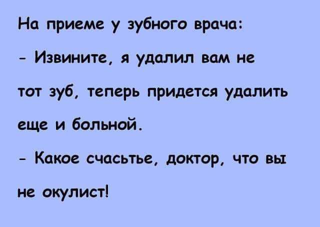 На приеме у зубного врача Извините удалил вам не тот зуб теперь придется удалить еще и больной Какое счасьтье доктор что вы не окулист