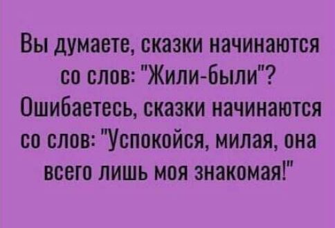 Вы думаете сказки начинаются со слов Жили были Ошибаетесь сказки начинаются со слов Успокойся милая она всего лишь моя знакомая