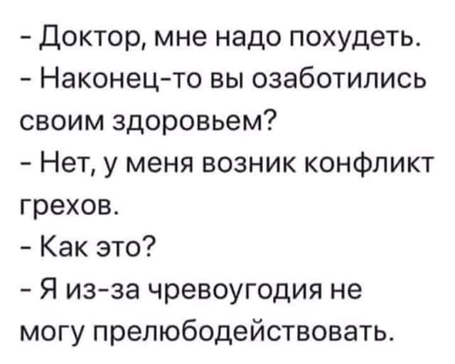 Доктор мне надо похудеть Наконец то вы озаботились своим здоровьем Нет у меня возник конфликт грехов Как это Я изза чревоугодия не могу препюбодействовать