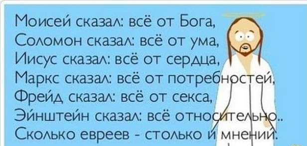 Моисей казас всё от Бога Содомон сказан всё от ума Иисус сказан всё от серии Маркс сказак всё от потре Фрейд сказан всё от секса Эйнштейн каза всё отно Скомако евреев стсмо и