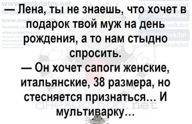 Пена ты не знаешь что хочет в подарок твой муж на день рождения а то нам стыдно спросить Он хочет сапоги женские итальянские 38 размера но стесняется признаться И мул ьтиёдрку