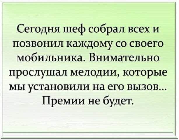 Сегодня шеф собрал всех и позвонил каждому со своего мобильника Внимательно прослушал мелодии которые мы установили на его вызов Премии не будет