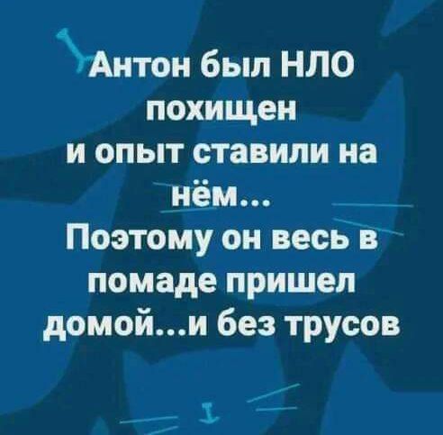 Аитои был НЛО похищен и опыт ставили на нём _ _ _ Поэтому он весе В помаде пришел домойи без трусов