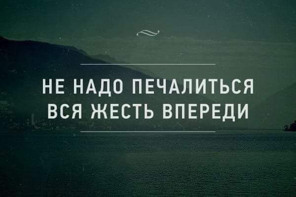 НЕ НАДО ПЕЧАЛИТЬСЯ ВСЯ ЖЕСТЬ ВПЕРЕДИ