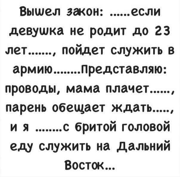 Вышел закон если девушка не родит до 23 лет пойдет служить в армию Представляю проводы мама плачет парень обещает ждать и я с бритой головой еду служить на дальний Восток