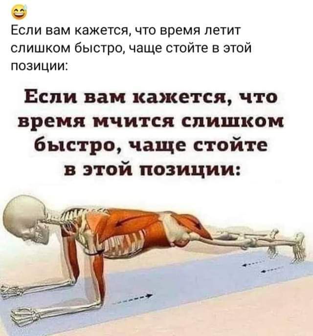 ЕСЛИ вам кажется ЧТО время петит слишком быстро чаще стойте в этой ПОЗИЦИИ Если вам кажется что время мчится слишком быстро чаще стойте этой позиции