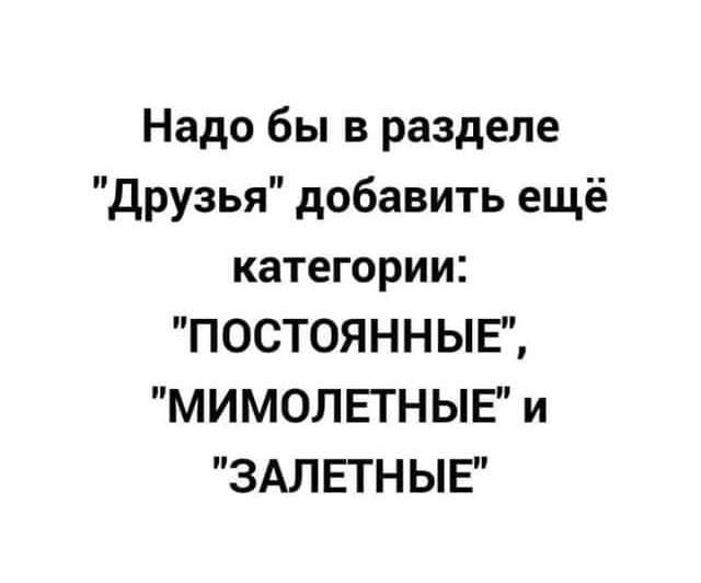 Надо бы в разделе друзья добавить ещё категории ПОСТОЯННЫЕ МИМОЛЕТНЫЕ и ЗАЛЕТНЫЕ