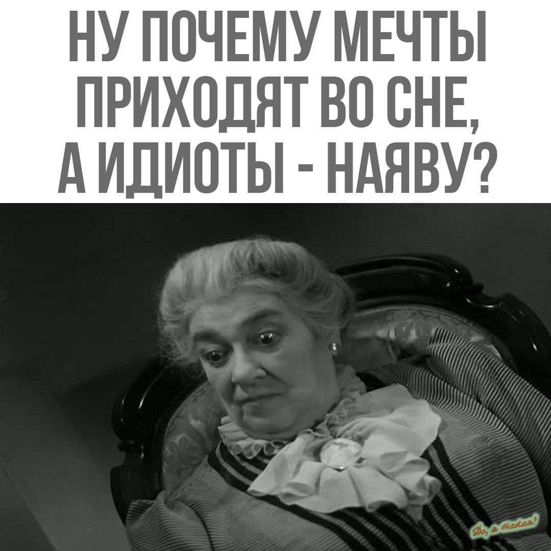 НУ ПОЧЕМУ МЕЧТЫ ПРИХОДЯТ ВП ВНЕ А ИДИОТЫ НАЯВУ