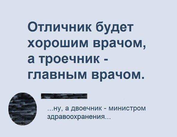 Отличник будет хорошим врачом в троечник главным врачом _ ну а двоечник министром здравоохранения