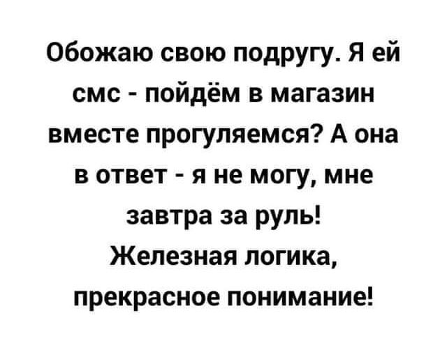 Обожаю свою подругу Я ей смс пойдём в магазин вместе прогуляемся А она в ответ я не могу мне завтра за руль Железная логика прекрасное понимание