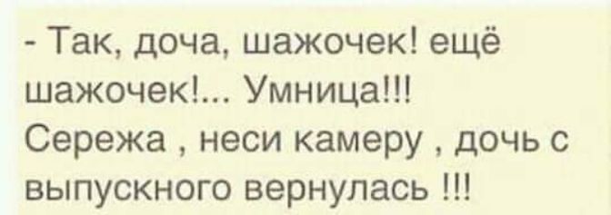 Так доча шажочек ещё шажочек Умница Сережа неси камеру дочь с выпускного вернулась