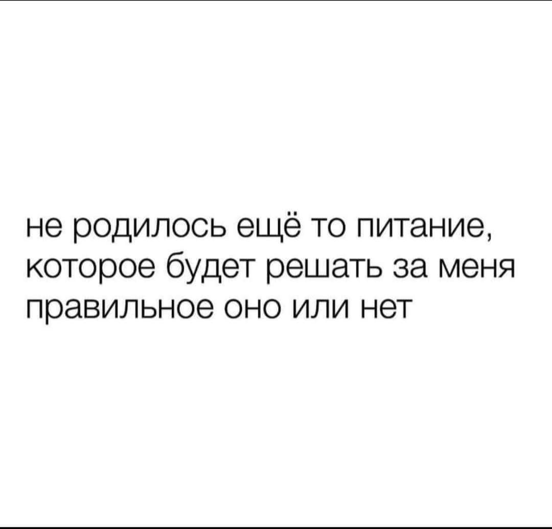 не родилось ещё то питание которое будет решать за меня правильное оно или нет