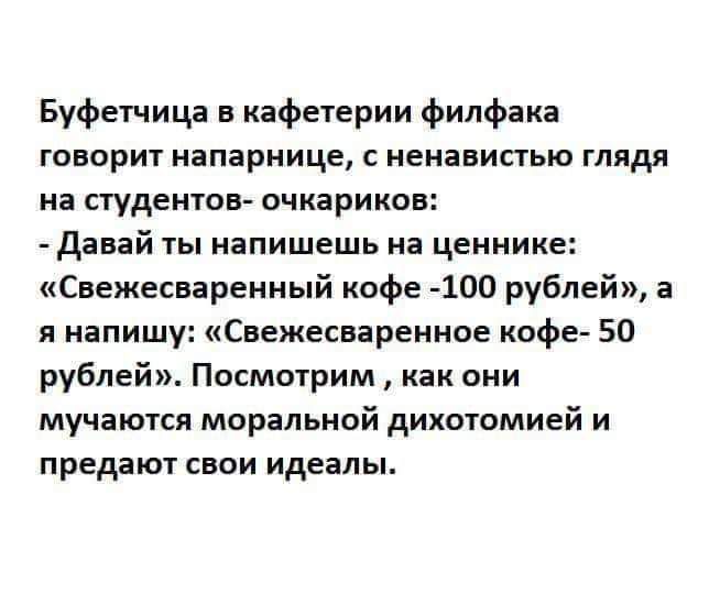 Буфетчица кафетерии филфака говорит наларнице ненавистью глядя на сгудентов очкарикон давай ты напишешь на ценнике Свежесааренный кофе 100 рублей а я напишу Свежеснаренное кофе 50 рублей Посмотрим как они мучаются моральной дихотомией и предают свои идеалы