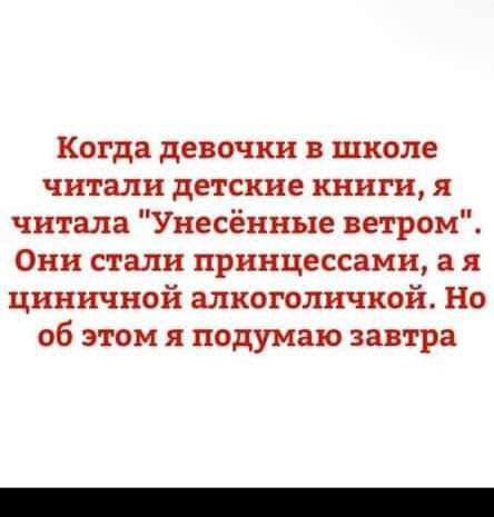 Когда девочки в школе читали детские книги я читала Унесённые ветром Они стали принцессами а я циничной алкоголичкой Но об этом я подумаю завтра