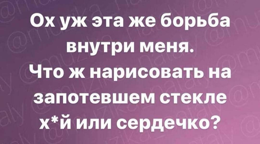 Ох уж эта же борьба внутри меня Что ж нарисовать на запотевшем стекле хй или сердечко