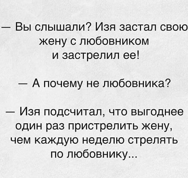 Вы слышали Изя застал свою жену с любовником и застрелил ее А почему не любовника Изя подсчитал что выгоднее один раз пристрелить жену чем каждую неделю стрелять по любовнику