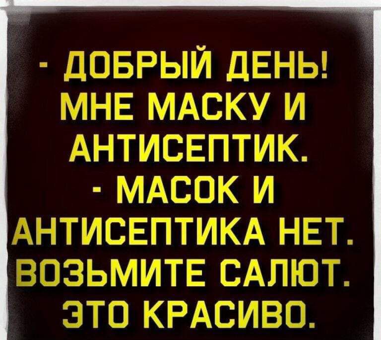 ДОБРЫЙ ДЕНЬ МНЕ МАСКУ И АНТИСЕПТИК МАСОК И АНТИСЕПТИКА НЕТ ВОЗЬМИТЕ САЛЮТ ЭТО КРАСИВО