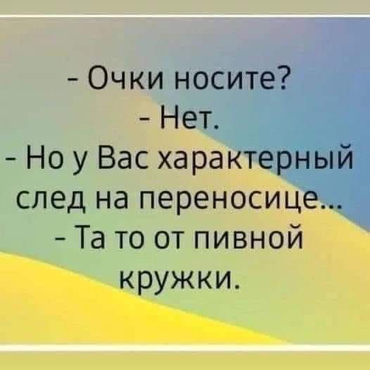 Очки носите Нет Но у Вас характерный след на переносице Та то от пивной кружки