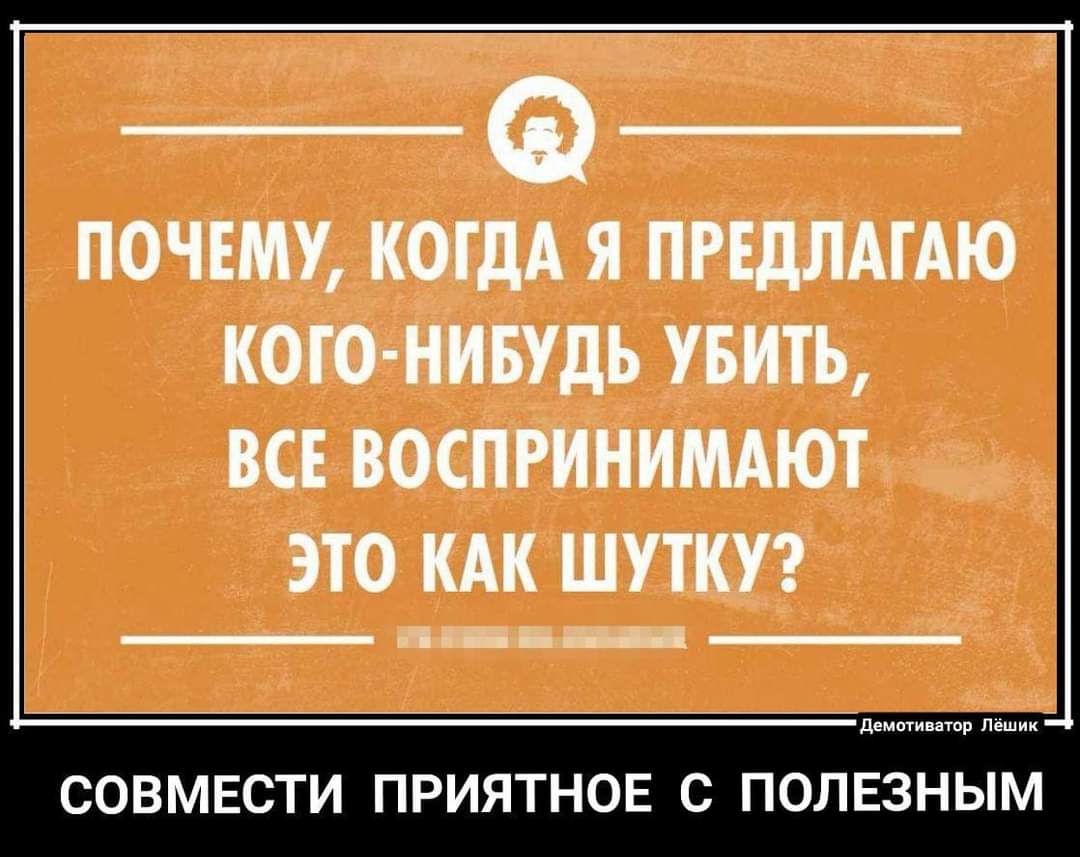 ПОЧЕМУ КОГДА Я ПРЕДЛАГАЮ КОГО НИБУДЬ УБИТЬ ВСЕ ВОСПРИНИМАЮТ ЭТО КАК ШУТКУ л и __