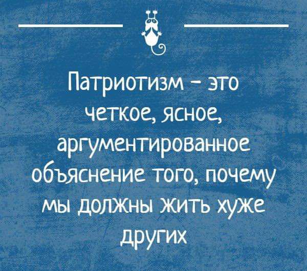 Патриотизм это четкое ясное аргументированное объяснение того почему мы дОЛЖНЫ жить хуже других