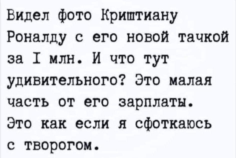 Видел фото Криштиану Роналду с его новой тачкой за 1 млн и что тут удивительного Это малая часть от его зарплаты Это как если я сфоткаюсь с творогом