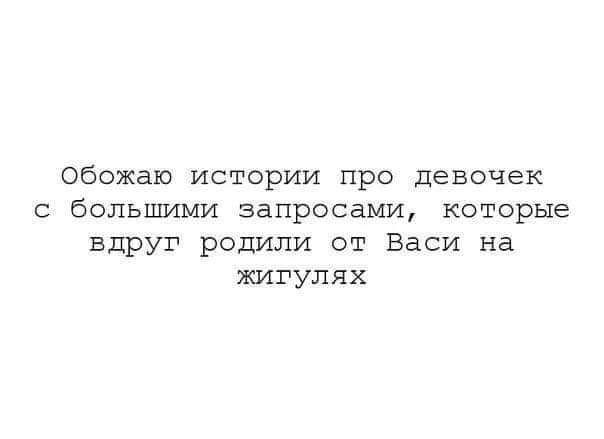 обожаю истории про девочек с большими запросами которые вдруг родили от Васи на жигулях