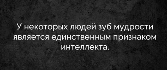 У некоторых людей зуб мудрости является единственным ПрИЗНаКОМ интеллеКТа