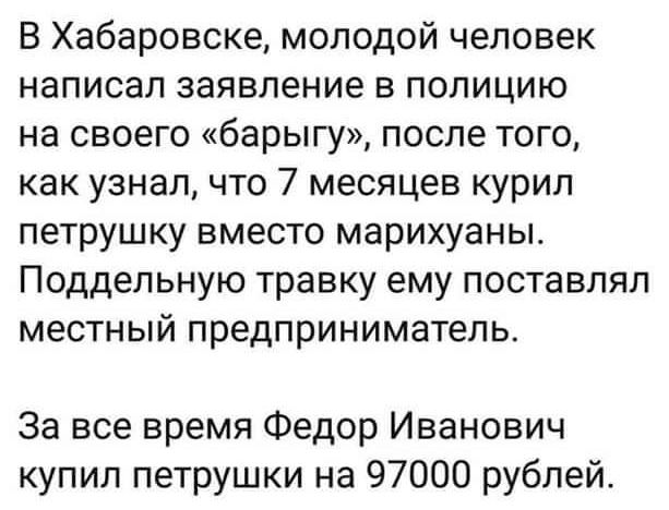 В Хабаровске молодой человек написал заявление в полицию на своего барыгу после того как узнал что 7 месяцев курил петрушку вместо марихуаны Поддельную травку ему поставлял местный предприниматель За все время Федор Иванович купил петрушки на 97000 рублей