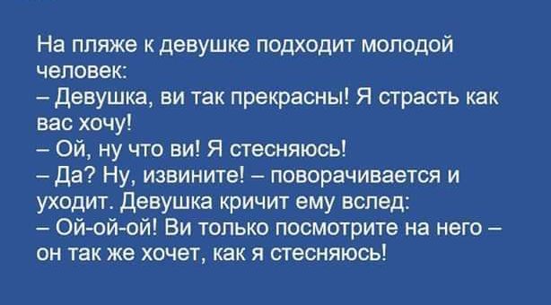 На пляже к девушке подходит молодой человек девушка ви так прекрасны Я страсть как вас хочу Ой ну что ви Я стесняюсь Да Ну извините поворачивается и уходит девушка кричит ему вслед ой ой ой Ви только посмотрите на него он так же хочет как я стесняюсь