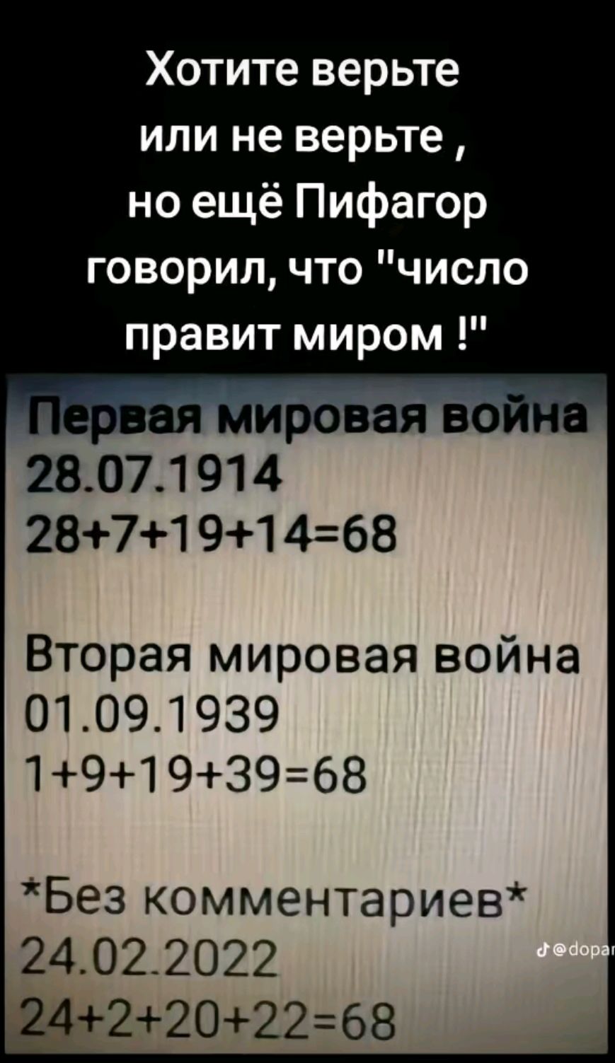 Хотите верьте или не верьте но ещё Пифагор говорил что число правитмиром 28071 914 2871 91 468 Вторая мировая война 01091939 19193968 Без комментариев 24 02 2022