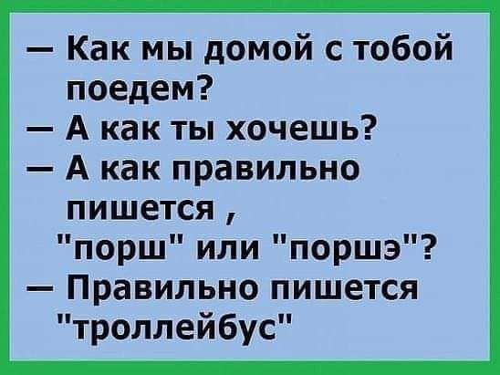 Как мы домой с тобой поедем А как ты хочешь А как правильно пишется порш или поршэ Правильно пишется троллейбус