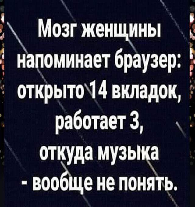 г Мозг женцщны напоминает браузер г открыто14вкладок работает 3 откуда музыка вооЁЩе не поннть