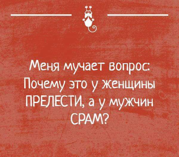 __ Меня мучает вопрос Почему это у женщины ПРЕПЕСТИ у мужчин СРАМ