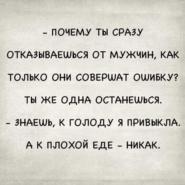 ПОЧЕМУ ТЫ СРАЗУ ОТКАЭЫВАЕШЬСЯ ОТ МУЖЧИН КАК ТОЛЬКО ОНИ СОВЕРШАТ ОШИБКУ ТЫ ЖЕ ОДНА ОСТАНЕШЬСЯ ЗНАЕШЬ К ГОЛОДУ Я ПРИВЫКЛА А к плохой ЕДЕ _ никдк