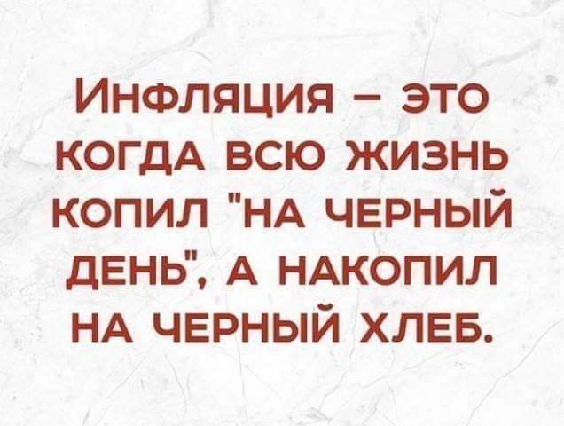 Инфляция это когдА всю жизнь копил НА чврный день А НАкопил НА черный ХЛЕБ