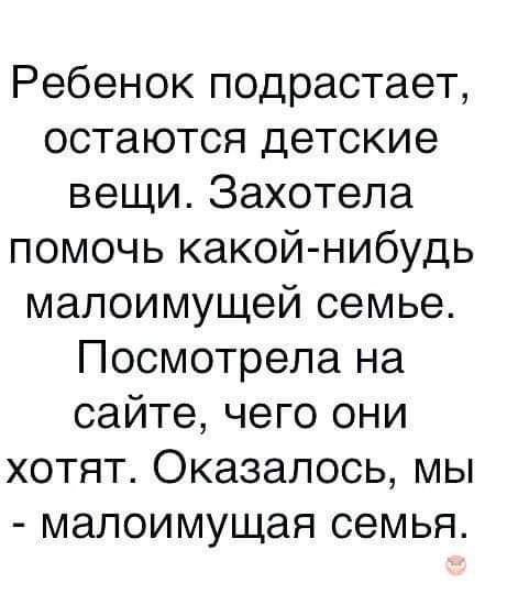 Ребенок подрастает остаются детские вещи Захотела помочь какой нибудь малоимущей семье Посмотрела на сайте чего они хотят Оказалось мы малоимущая семья