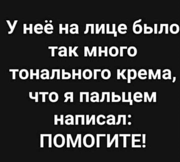 У неё на лице было так много тонального крема что я пальцем написал ПОМОГИТЕ