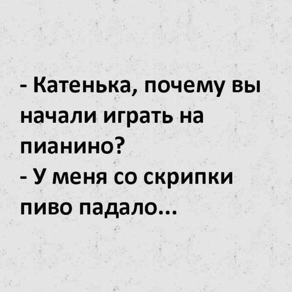 Катенька почему вы начали играть на пианино У меня со скрипки пиво падало