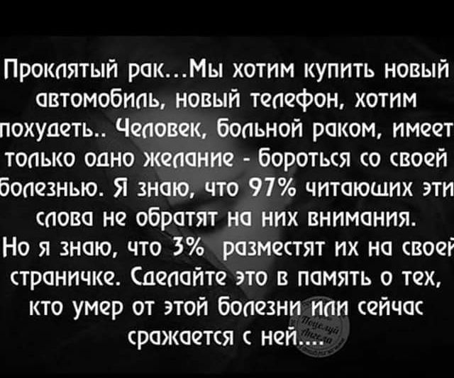 Прокаятыи рокМы хотим купить новый овтомобипь новый тачфон хотим похудеть Чеиовещ боаьнои раком имеет топько одно желание боротькя воеи бопезнью Я знаю что 97 читающих эти пово но обротят на них внимания Но я знаю что 3 разместят их на своеі страничке подайте это в память о тех кто умер от этой боиезни иии аичак сражается с ней