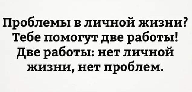 Проблемы в личной жизни Тебе помогут две работы две работы нет личной жизни нет проблем