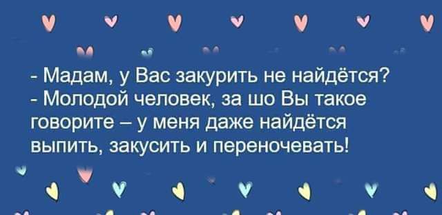 0 Мадам у Вас закурить не найдётся Мпподой человек за шо Вы такое говорите _ у меня даже найдётся выпить ЗЗКУСИТЬ И переночевать ччч