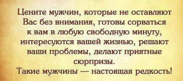 Цените мужчин которые не опавпяют _ Вас без внимания готовы сорваться к вам в любую свободную минуту интересуются вашей жизнью решают ваши проблемы делают приятные _ сюрпризы акие мужчины настоящая ршкосгь