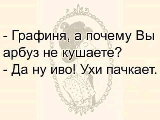 Графиня а почему Вы арбуз не кушаете Да ну иво Ухи пачкает