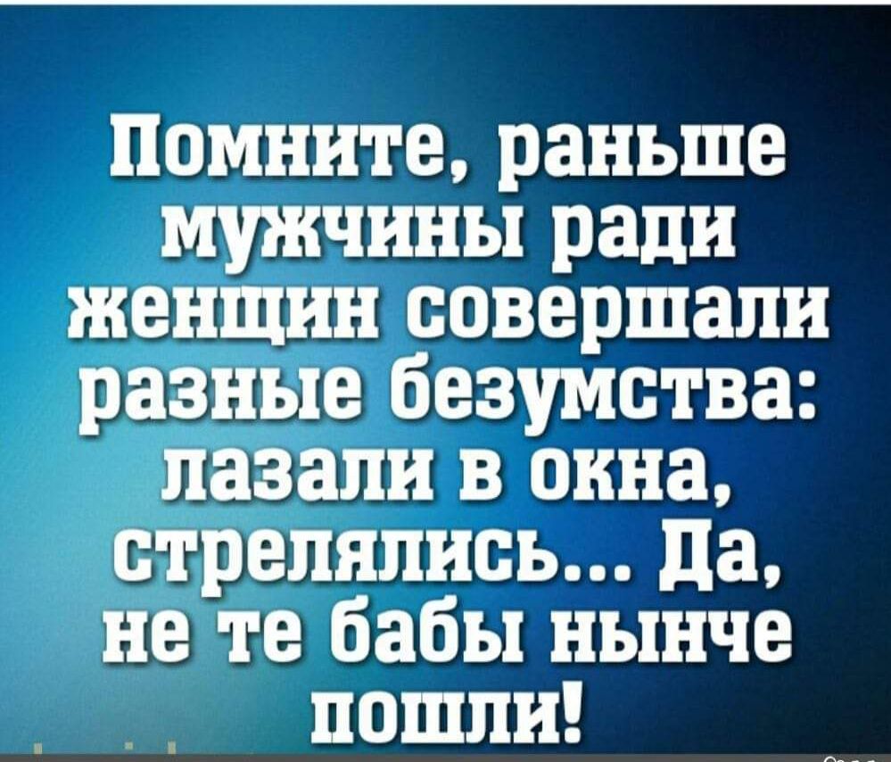 Помните раньше мужчины ради женщин совершали разные безумства пазапи в окна стрелялись да не те бабы нынче пошли