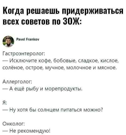 Когда решаешь придерживаться всех советов по ЗОЖ Билко Гастроэнтеролог Исключите кофе бобовые сладкое кислое соленое опрое мучное молочное и мясное Аллерголог _ А еще рыбу и морепродукты Я Ну хотя Бы солнцем питаться можно Онколог Не рекомендую